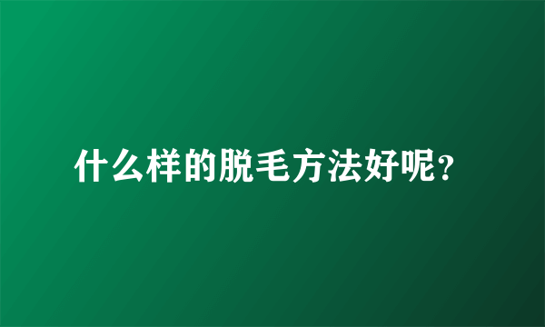什么样的脱毛方法好呢？