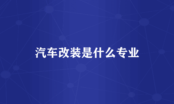 汽车改装是什么专业