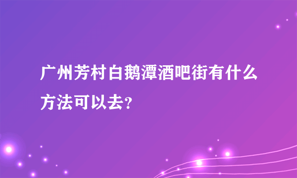 广州芳村白鹅潭酒吧街有什么方法可以去？