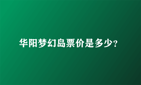 华阳梦幻岛票价是多少？