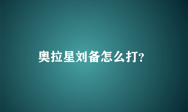 奥拉星刘备怎么打？