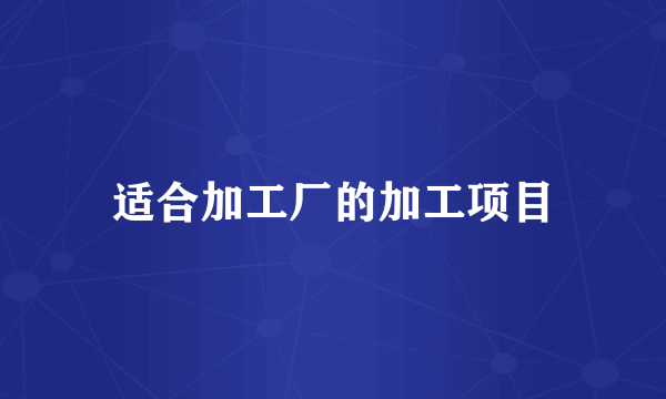 适合加工厂的加工项目