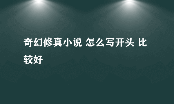 奇幻修真小说 怎么写开头 比较好