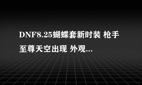 DNF8.25蝴蝶套新时装 枪手至尊天空出现 外观比机甲神器好看