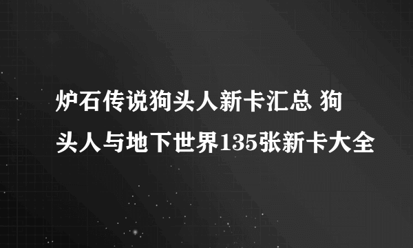 炉石传说狗头人新卡汇总 狗头人与地下世界135张新卡大全