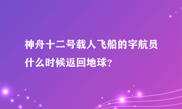 神舟十二号载人飞船的宇航员什么时候返回地球？