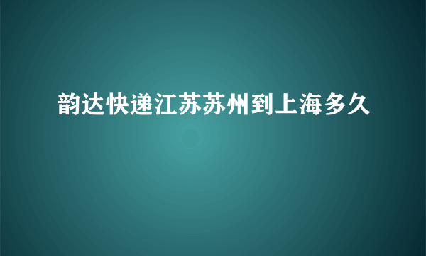 韵达快递江苏苏州到上海多久