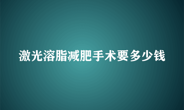 激光溶脂减肥手术要多少钱