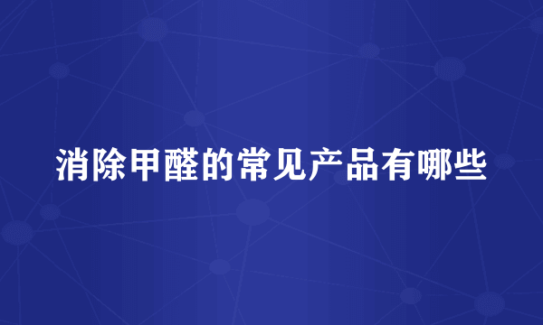 消除甲醛的常见产品有哪些