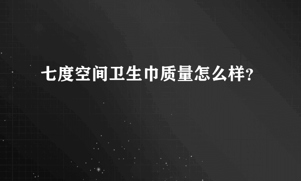 七度空间卫生巾质量怎么样？