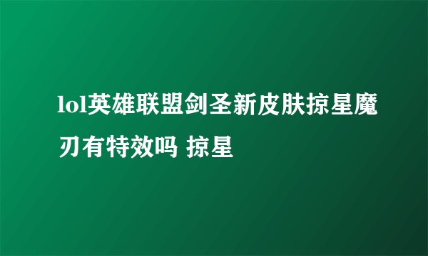 lol英雄联盟剑圣新皮肤掠星魔刃有特效吗 掠星
