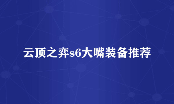 云顶之弈s6大嘴装备推荐