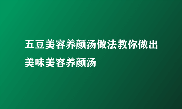 五豆美容养颜汤做法教你做出美味美容养颜汤