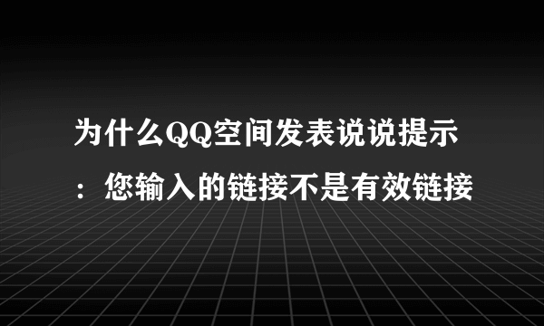 为什么QQ空间发表说说提示：您输入的链接不是有效链接