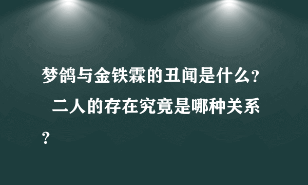梦鸽与金铁霖的丑闻是什么？  二人的存在究竟是哪种关系？