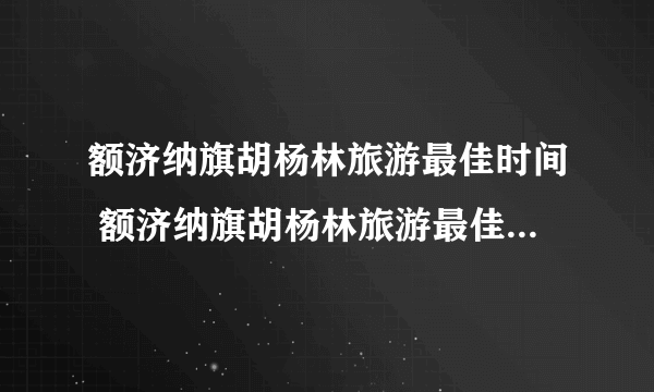 额济纳旗胡杨林旅游最佳时间 额济纳旗胡杨林旅游最佳时间简述