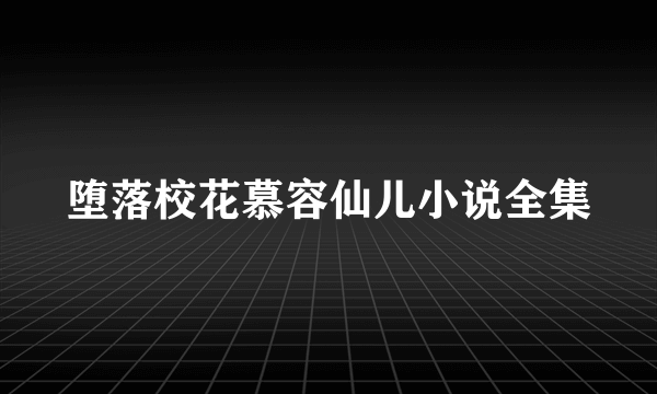 堕落校花慕容仙儿小说全集