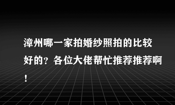 漳州哪一家拍婚纱照拍的比较好的？各位大佬帮忙推荐推荐啊！