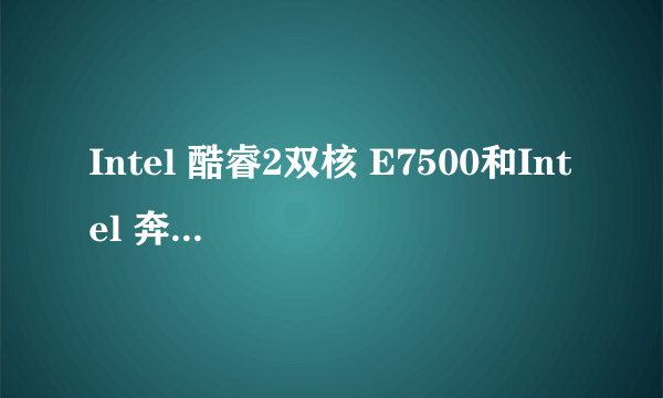 Intel 酷睿2双核 E7500和Intel 奔腾双核 E6600哪个更好?