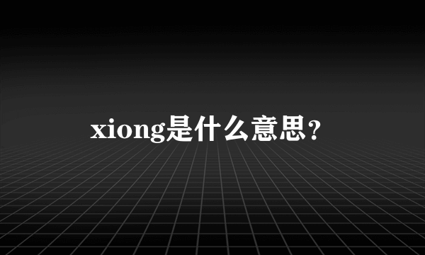 xiong是什么意思？