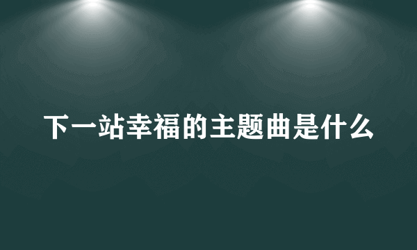 下一站幸福的主题曲是什么