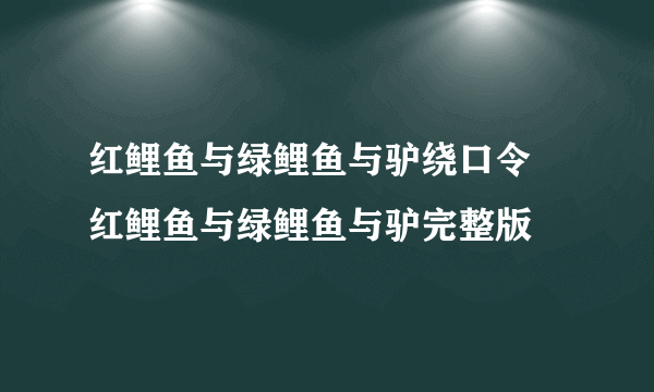 红鲤鱼与绿鲤鱼与驴绕口令 红鲤鱼与绿鲤鱼与驴完整版