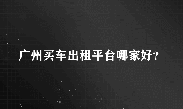广州买车出租平台哪家好？