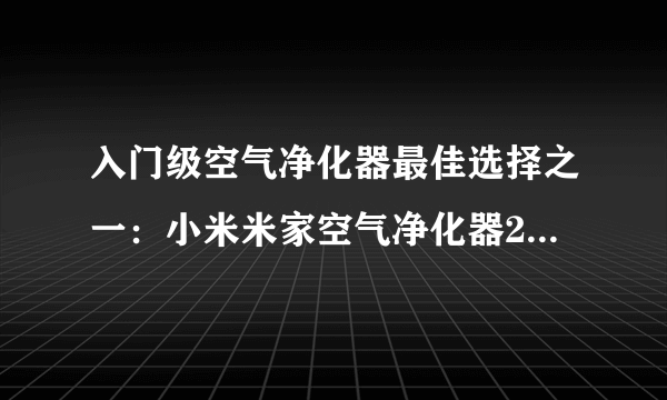 入门级空气净化器最佳选择之一：小米米家空气净化器2s 评测报告