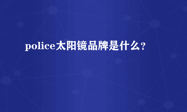 police太阳镜品牌是什么？