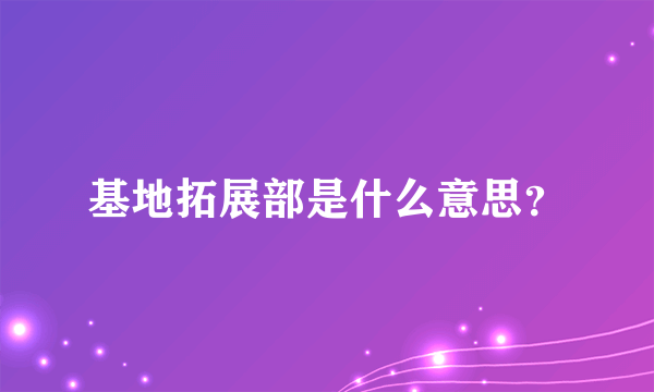 基地拓展部是什么意思？