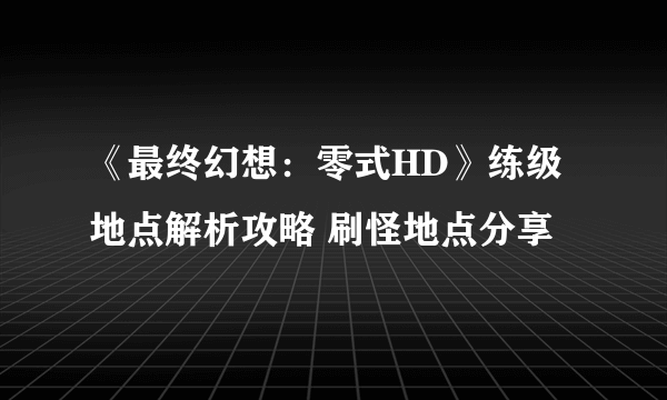 《最终幻想：零式HD》练级地点解析攻略 刷怪地点分享