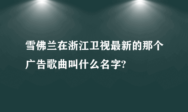 雪佛兰在浙江卫视最新的那个广告歌曲叫什么名字?