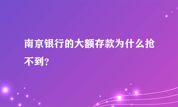 南京银行的大额存款为什么抢不到？