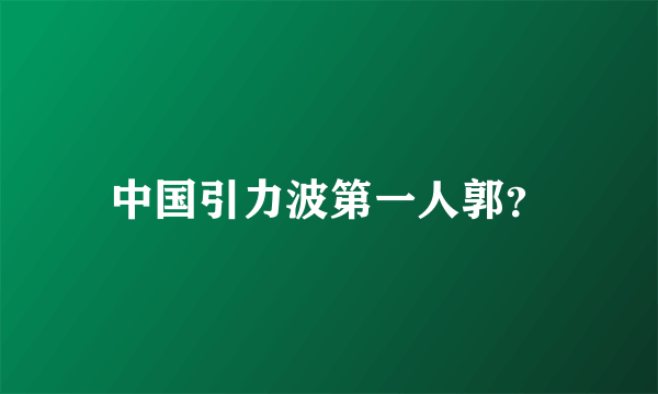 中国引力波第一人郭？