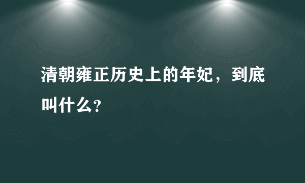 清朝雍正历史上的年妃，到底叫什么？