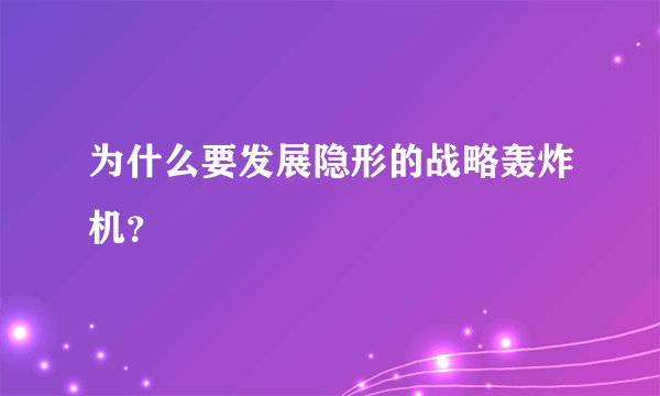 为什么要发展隐形的战略轰炸机？