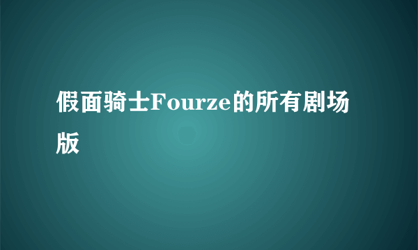 假面骑士Fourze的所有剧场版