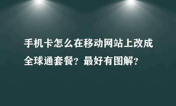 手机卡怎么在移动网站上改成全球通套餐？最好有图解？