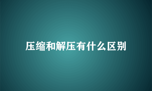 压缩和解压有什么区别