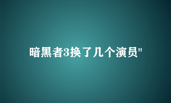 暗黑者3换了几个演员