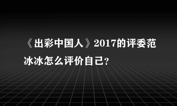 《出彩中国人》2017的评委范冰冰怎么评价自己？
