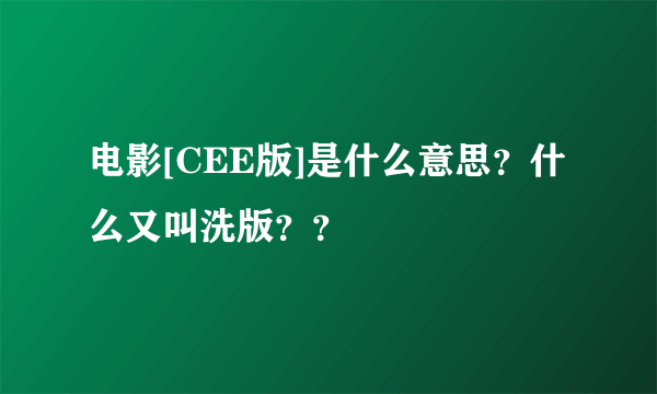 电影[CEE版]是什么意思？什么又叫洗版？？