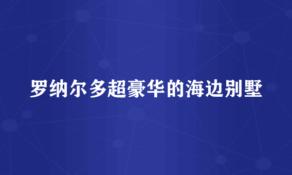 罗纳尔多超豪华的海边别墅