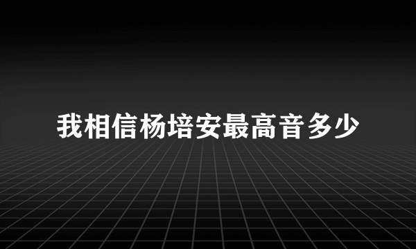 我相信杨培安最高音多少