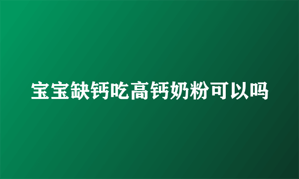 宝宝缺钙吃高钙奶粉可以吗