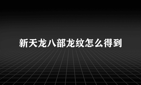 新天龙八部龙纹怎么得到