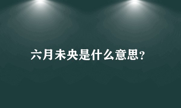 六月未央是什么意思？