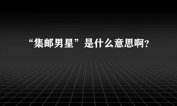 “集邮男星”是什么意思啊？
