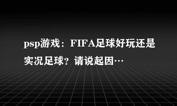 psp游戏：FIFA足球好玩还是实况足球？请说起因…