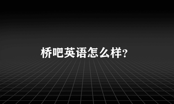 桥吧英语怎么样？